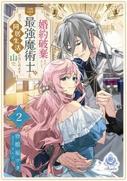 婚約破棄されまして、この度失踪中の最強魔術士様と訳アリ同居生活をはじめます。山で。2