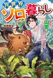 異世界ソロ暮らし 田舎の家ごと山奥に転生したので、自由気ままなスローライフ始めました。