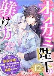 オオカミ陛下の躾け方 悪役令嬢は破滅フラグと一夜を共にしてしまったけど、溺愛させます！ コミック版（分冊版） 【第12話】