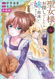聖女様をお探しでしたら妹で間違いありません。さあどうぞお連れください、今すぐ。 分冊版（6）