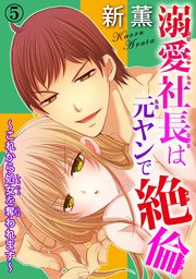 溺愛社長は元ヤンで絶倫～これから処女を奪われます～ 5