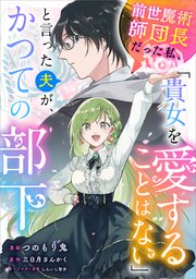 前世魔術師団長だった私、「貴女を愛することはない」と言った夫が、かつての部下（コミック）