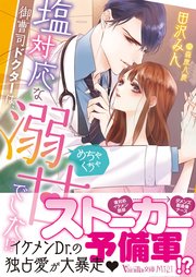 塩対応な御曹司ドクターは、めちゃくちゃ溺甘でした！？