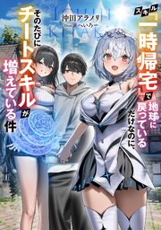 スキル『一時帰宅』で地球に戻っているだけなのに、そのたびにチートスキルが増えている件
