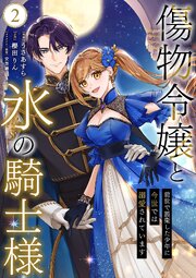 傷物令嬢と氷の騎士様～前世で護衛した少年に今世では溺愛されています～【電子単行本版/特典おまけ付き】 2巻