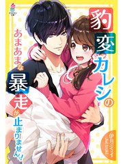 豹変カレシのあまあまな暴走が止まりませんっ！