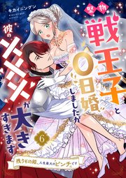 堅物戦王子と0日婚しましたが彼の×××が大きすぎます～残りもの姫、人生最大のピンチです～【第6話】