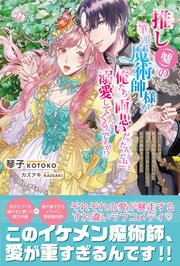 推し（嘘）の筆頭魔術師様が「俺たち、両思いだったんだね」と溺愛してくるんですが！？