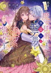 恋愛ご法度の魔女見習いなのに、学園一のモテ男から純潔を狙われています