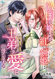 敵国に嫁いだ紅の剣姫は王弟の愛に溶かされる【完全版】