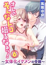 オレのそんなトコ撮るなぁッ!～女体化イケメンの受難～ 6巻