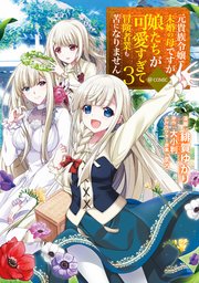 元貴族令嬢で未婚の母ですが、娘たちが可愛すぎて冒険者業も苦になりません@COMIC 第3巻
