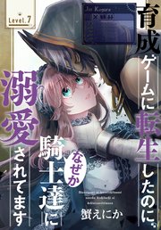 育成ゲームに転生したのに、なぜか騎士達に溺愛されてます［1話売り］ story07
