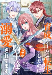 育成ゲームに転生したのに、なぜか騎士達に溺愛されてます［1話売り］ story17