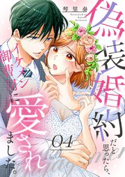 偽装婚約だと思ったら、イケメン御曹司に愛されました。 4巻