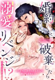 婚約破棄したら溺愛リベンジ!? ～こんなに求められるなんて聞いてません！～ アンソロジー