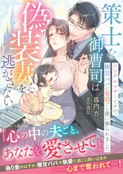 策士な御曹司は偽装妻を逃がさない～シングルマザーですが、極甘パパに愛娘ごと囲い娶られました～