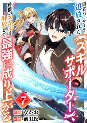 勇者パーティを追放された【スキルサポーター】、仲間のスキルを解放して最強に成り上がる 7巻