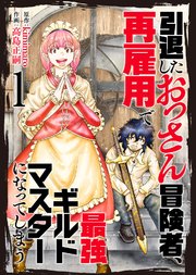 引退したおっさん冒険者、再雇用で最強ギルドマスターになってしまう