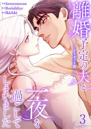 離婚予定の夫と一夜を過ごしてしまいました【ノーカット版】 3巻