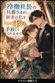 冷徹社長の旦那さまが、新妻の私を一秒も手放してくれません（挿絵版）