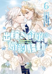 出稼ぎ令嬢の婚約騒動 次期公爵様は婚約者に愛されたくて必死です。: 6【電子限定描き下ろし付き】