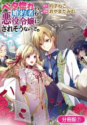 ベタ惚れの婚約者が悪役令嬢にされそうなので。【分冊版】7巻
