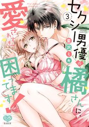 セクシー男優の橘さんに、愛されすぎて困ってます！ 3