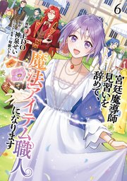 宮廷魔導師見習いを辞めて、魔法アイテム職人になります 6巻