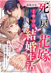 死に戻り花嫁の２度目の結婚生活～離婚宣言した旦那様が溺愛してきます～ 15巻