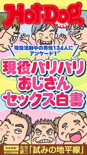 Ｈｏｔ－Ｄｏｇ　ＰＲＥＳＳ (ホットドッグプレス)　ｎｏ．５８０　現役バリバリおじさんセックス白書