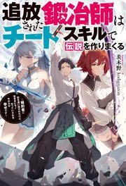 追放された鍛冶師はチートスキルで伝説を作りまくる ～婚約者に店を追い出されたけど、気ままにモノ作っていられる今の方が幸せです～