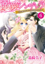【単話売】溺愛シンデレラ―没落令嬢のわたしに2人の貴族から熱烈求婚― 6話