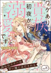 拾われリリーは甘い嘘にほだされる ワケあり貴族さまは初夜から溺愛です（分冊版） 【第8話】