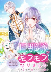 旦那様がちっちゃいモフモフになりました ～私を悪女だと誤解していたのに、すべて義母の嘘だと気づいたようです～ 【連載版】: 11