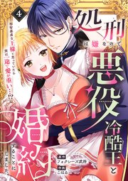 処刑は嫌なので悪役冷酷王と婚約することにしました。 ～邪智暴虐な王様と思っていたら実は一途で愛が重い…！？（4）