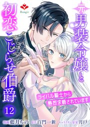 元男装令嬢と初恋こじらせ伯爵～ライバル騎士から熱烈求婚されています～（ルージールコミックス）