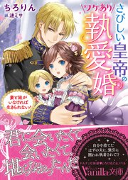 さびしい皇帝のワケあり執愛婚～妻と娘がいなければ生きられない！～