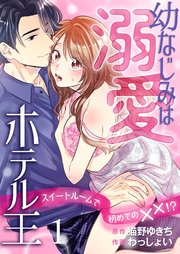幼なじみは溺愛ホテル王 スイートルームで初めての××!?