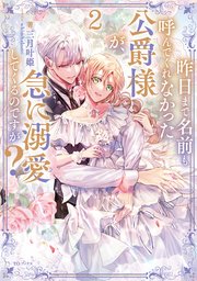 昨日まで名前も呼んでくれなかった公爵様が、急に溺愛してくるのですが？2【シーモア限定書き下ろしSS＆電子書籍限定SS付き】