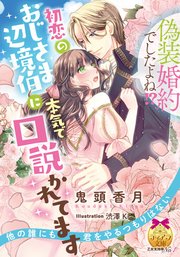 偽装婚約でしたよね！？ 初恋のおじさま辺境伯に本気で口説かれてます