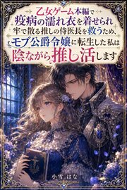 乙女ゲーム本編で疫病の濡れ衣を着せられ牢で散る推しの侍医長を救うため、モブ公爵令嬢に転生した私は陰ながら推し活します