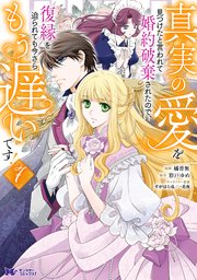 真実の愛を見つけたと言われて婚約破棄されたので、復縁を迫られても今さらもう遅いです！（コミック） ： 7