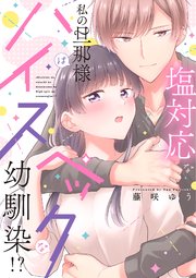 塩対応な私の旦那様はハイスペックな幼馴染!?【コミックス版】