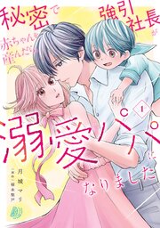 秘密で赤ちゃんを産んだら、強引社長が溺愛パパになりました