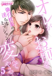 オレがお前を変えてやる～強引社長の淫らなミッション～(5)