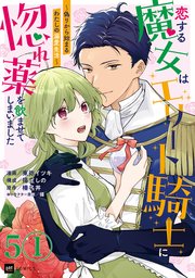 【単話版】恋する魔女はエリート騎士に惚れ薬を飲ませてしまいました ～偽りから始まるわたしの溺愛生活～ 第5話（1）