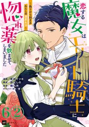 【単話版】恋する魔女はエリート騎士に惚れ薬を飲ませてしまいました ～偽りから始まるわたしの溺愛生活～ 第6話（2）
