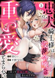 忠犬騎士様は没落令嬢への重い愛がとまらない これって恩返し婚じゃないんですか！？（3）