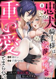 忠犬騎士様は没落令嬢への重い愛がとまらない これって恩返し婚じゃないんですか！？（8）
